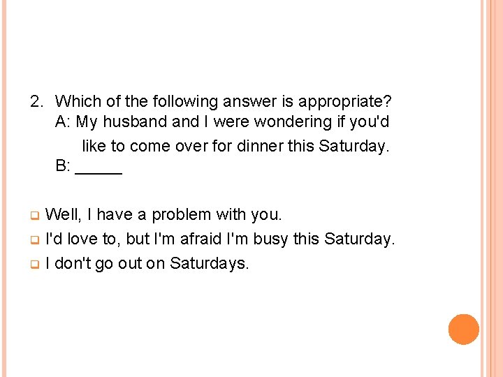 2. Which of the following answer is appropriate? A: My husband I were wondering