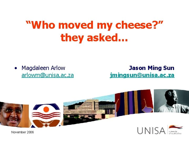 “Who moved my cheese? ” they asked… • Magdaleen Arlow arlowm@unisa. ac. za November