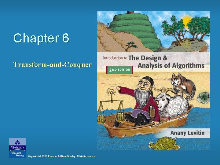 Chapter 6 Transform-and-Conquer Copyright © 2007 Pearson Addison-Wesley. All rights reserved. 