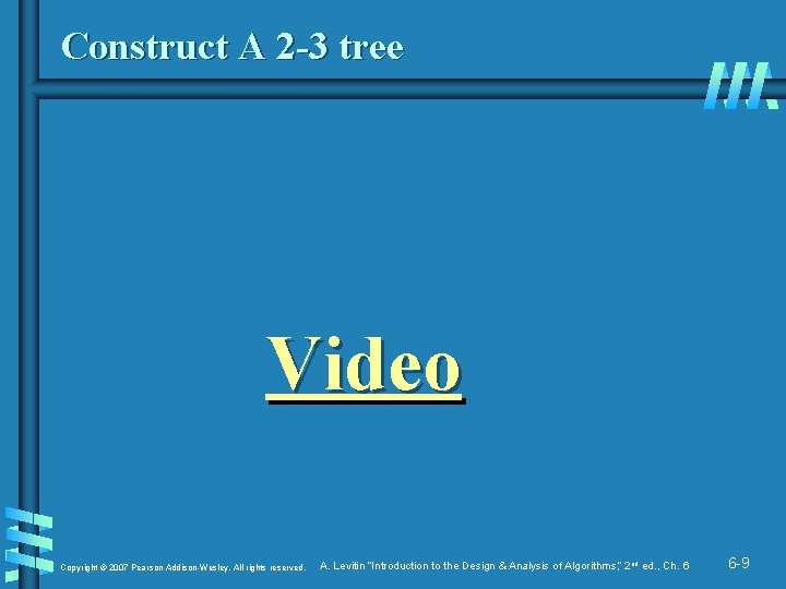 Construct A 2 -3 tree Video Copyright © 2007 Pearson Addison-Wesley. All rights reserved.