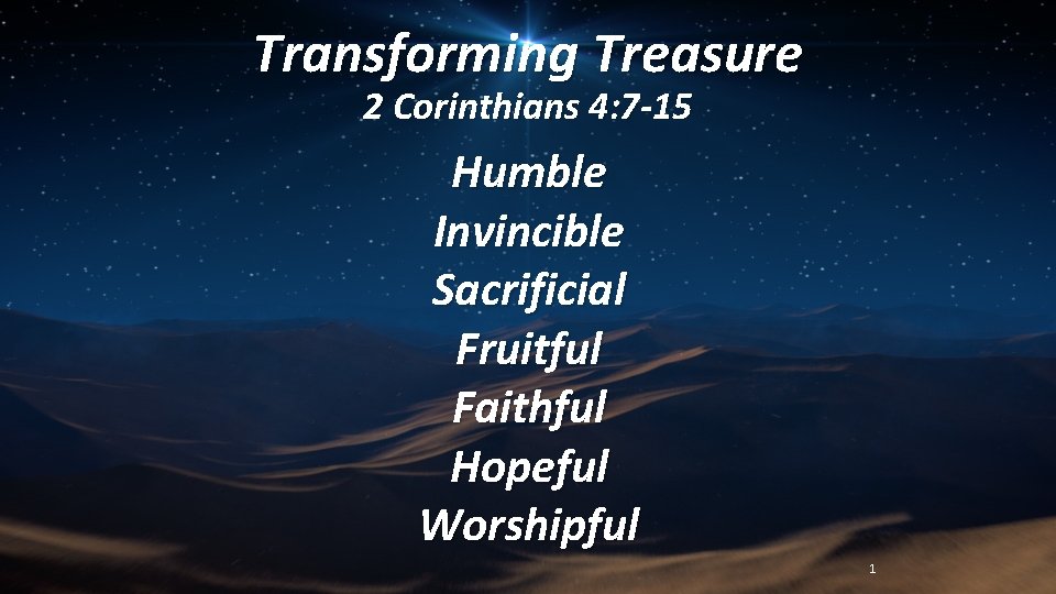 Transforming Treasure 2 Corinthians 4: 7 -15 Humble Invincible Sacrificial Fruitful Faithful Hopeful Worshipful