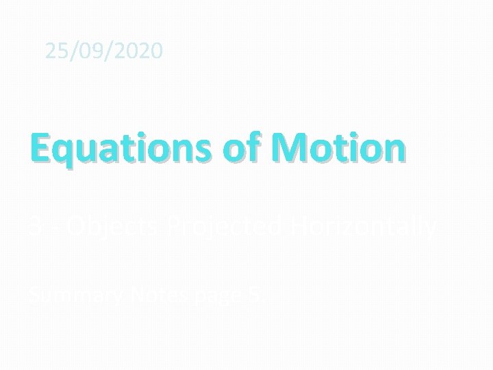 25/09/2020 Equations of Motion 3 - Objects Projected Horizontally Summary Notes page 5. 