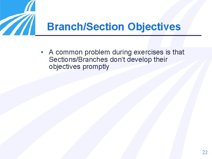 Branch/Section Objectives • A common problem during exercises is that Sections/Branches don’t develop their