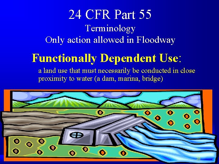 24 CFR Part 55 Terminology Only action allowed in Floodway Functionally Dependent Use: a