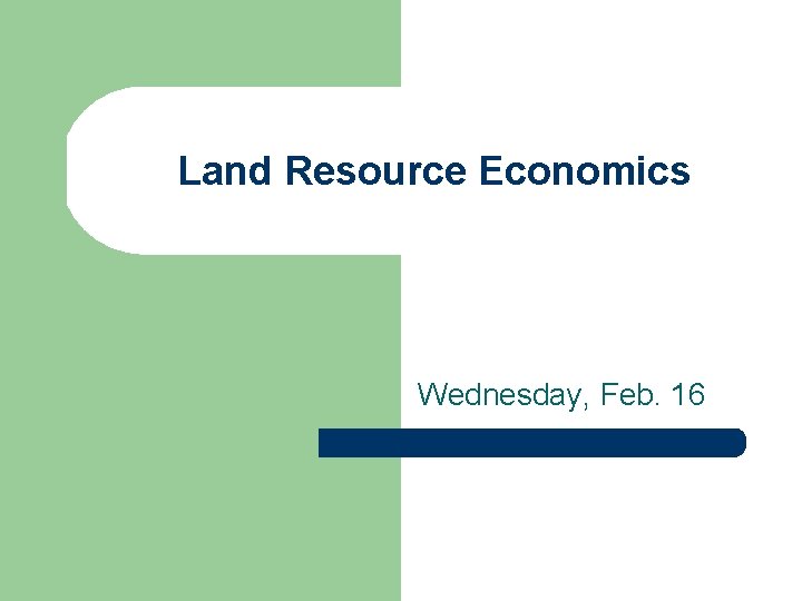 Land Resource Economics Wednesday, Feb. 16 