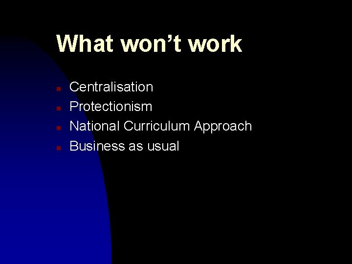 What won’t work n n Centralisation Protectionism National Curriculum Approach Business as usual What won’t work n n Centralisation Protectionism National Curriculum Approach Business as usual
