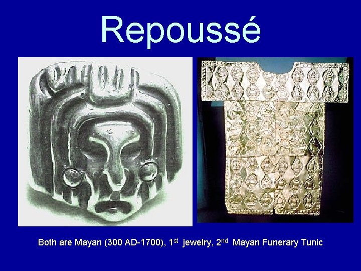 Repoussé Both are Mayan (300 AD-1700), 1 st jewelry, 2 nd Mayan Funerary Tunic