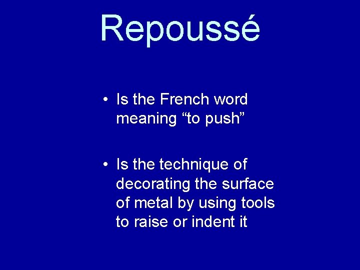 Repoussé • Is the French word meaning “to push” • Is the technique of