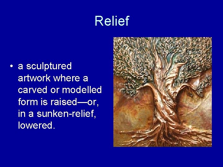 Relief • a sculptured artwork where a carved or modelled form is raised—or, in