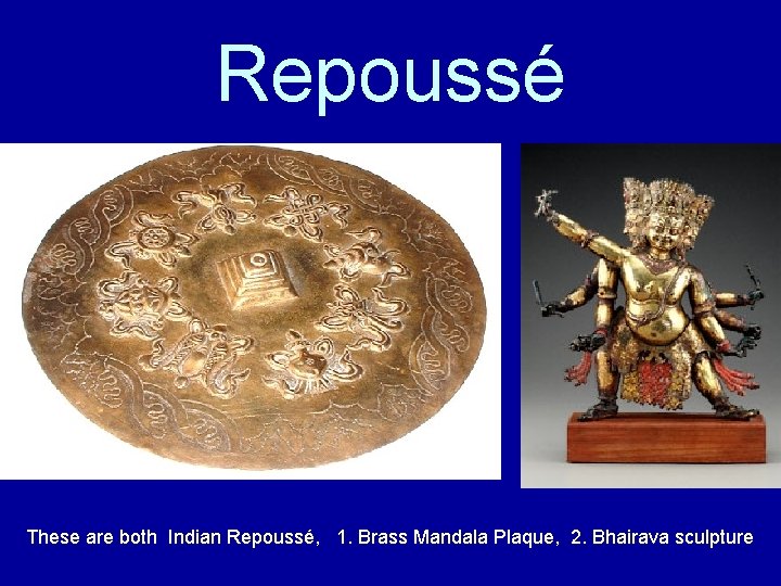 Repoussé These are both Indian Repoussé, 1. Brass Mandala Plaque, 2. Bhairava sculpture 