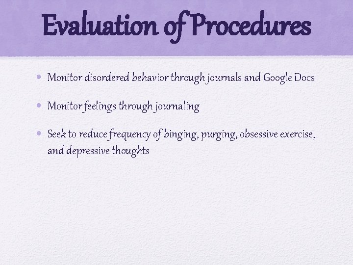 Evaluation of Procedures • Monitor disordered behavior through journals and Google Docs • Monitor