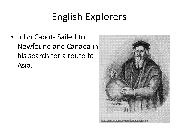 English Explorers • John Cabot- Sailed to Newfoundland Canada in his search for a