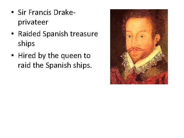  • Sir Francis Drakeprivateer • Raided Spanish treasure ships • Hired by the