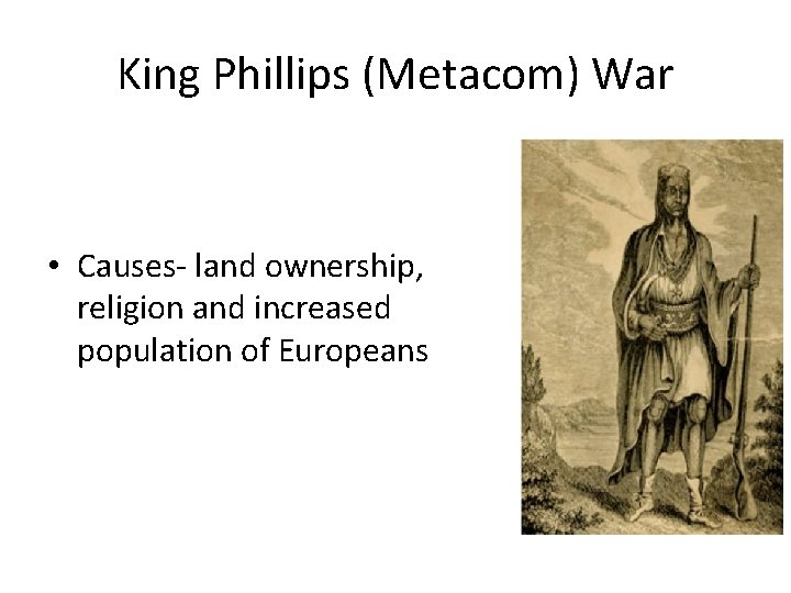 King Phillips (Metacom) War • Causes- land ownership, religion and increased population of Europeans