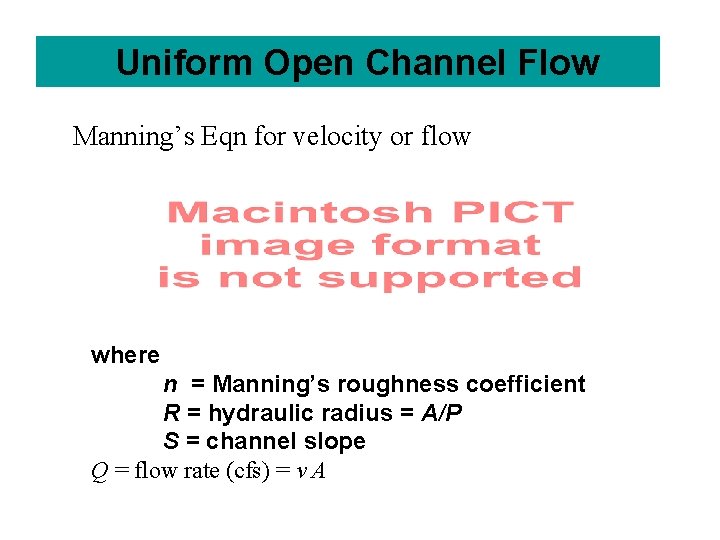 Uniform Open Channel Flow Manning’s Eqn for velocity or flow where n = Manning’s