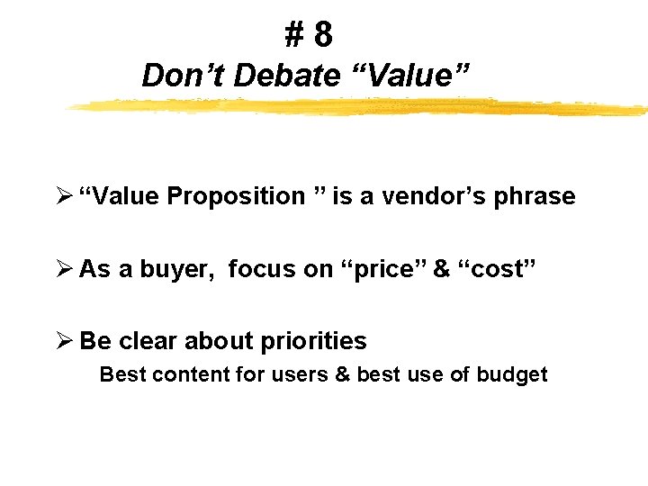 #8 Don’t Debate “Value” Ø “Value Proposition ” is a vendor’s phrase Ø As