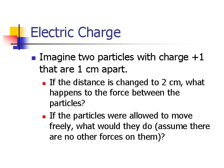 Electric Charge n Imagine two particles with charge +1 that are 1 cm apart.