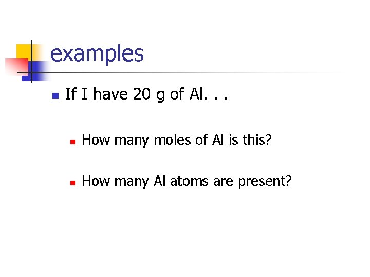 examples n If I have 20 g of Al. . . n How many