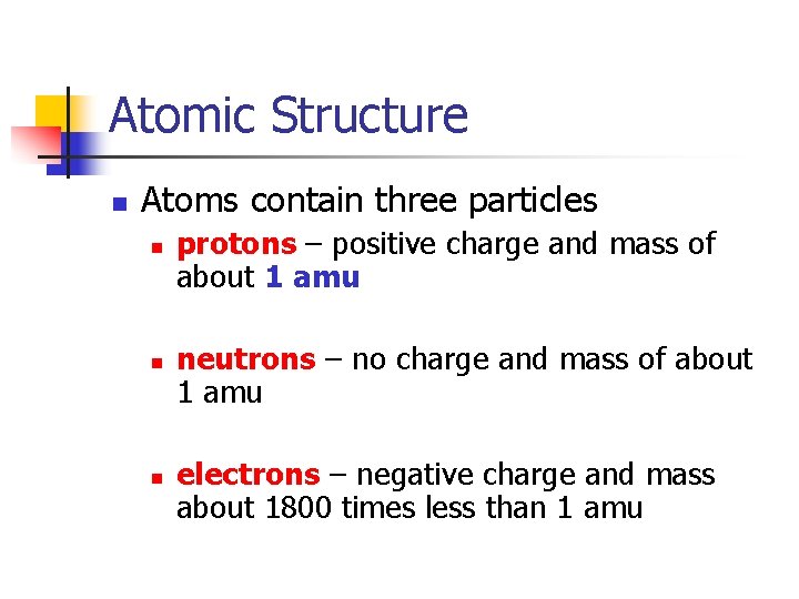 Atomic Structure n Atoms contain three particles n n n protons – positive charge