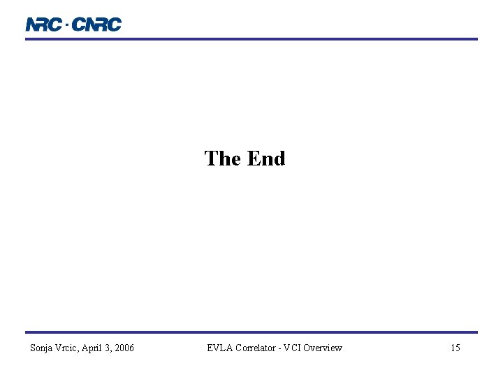The End Sonja Vrcic, April 3, 2006 EVLA Correlator - VCI Overview 15 The End Sonja Vrcic, April 3, 2006 EVLA Correlator - VCI Overview 15