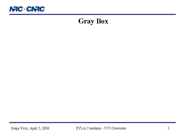Gray Box Sonja Vrcic, April 3, 2006 EVLA Correlator - VCI Overview 3 Gray Box Sonja Vrcic, April 3, 2006 EVLA Correlator - VCI Overview 3