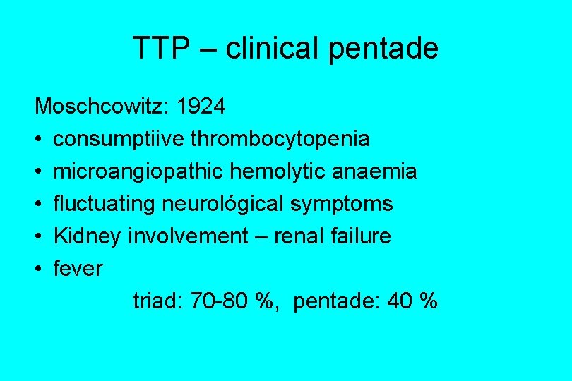TTP – clinical pentade Moschcowitz: 1924 • consumptiive thrombocytopenia • microangiopathic hemolytic anaemia •