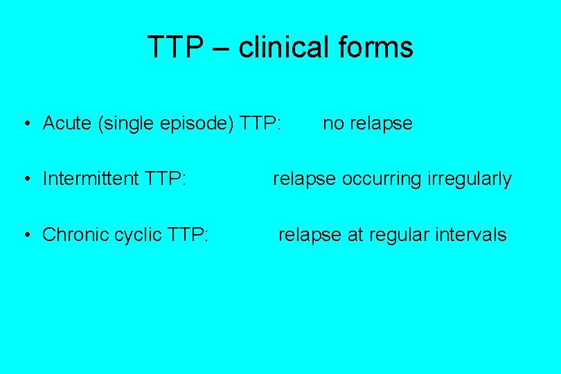 TTP – clinical forms • Acute (single episode) TTP: no relapse • Intermittent TTP: