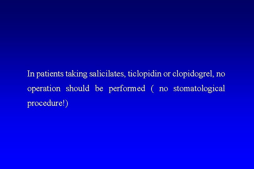 In patients taking salicilates, ticlopidin or clopidogrel, no operation should be performed ( no
