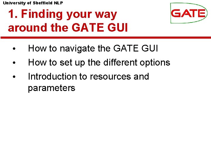 University of Sheffield NLP 1. Finding your way around the GATE GUI • •