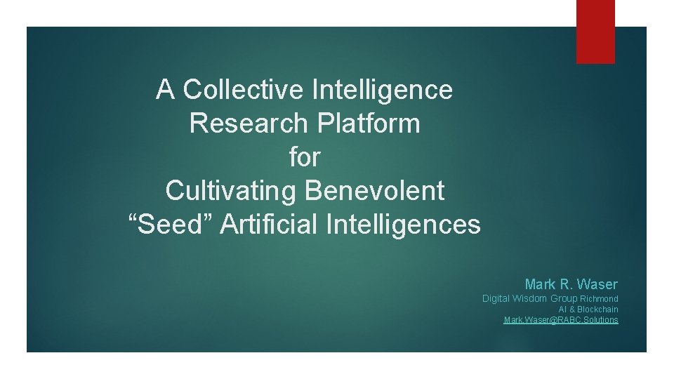 A Collective Intelligence Research Platform for Cultivating Benevolent “Seed” Artificial Intelligences Mark R. Waser