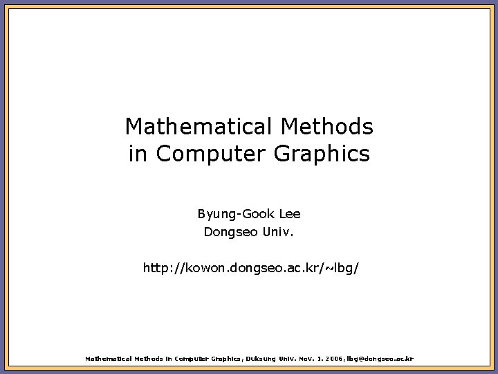 Mathematical Methods in Computer Graphics Byung-Gook Lee Dongseo Univ. http: //kowon. dongseo. ac. kr/~lbg/
