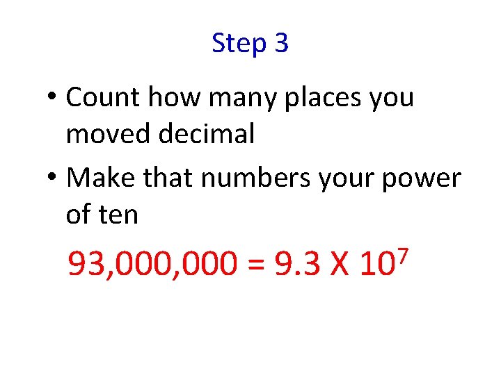 Step 3 • Count how many places you moved decimal • Make that numbers