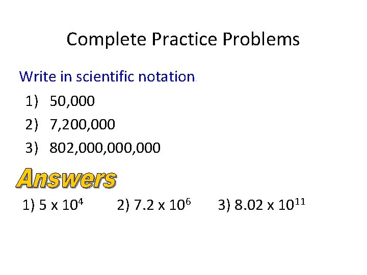 Complete Practice Problems Write in scientific notation. 1) 50, 000 2) 7, 200, 000