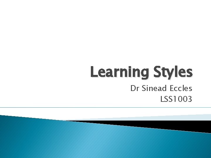 Learning Styles Dr Sinead Eccles LSS 1003 