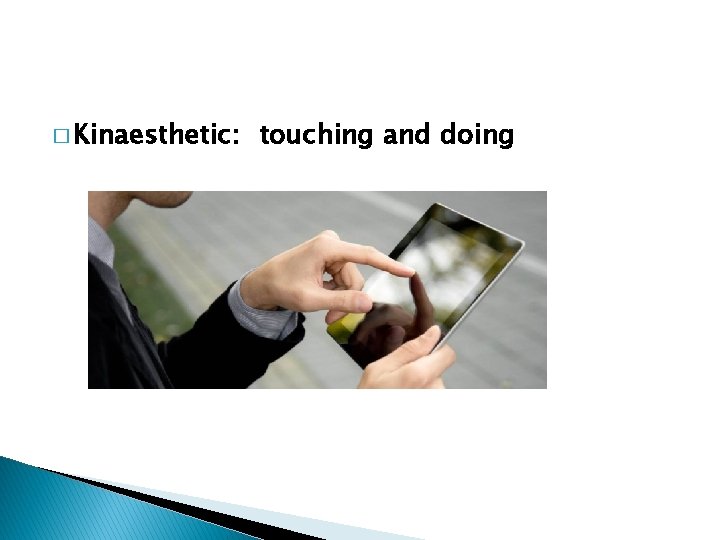 � Kinaesthetic: touching and doing 