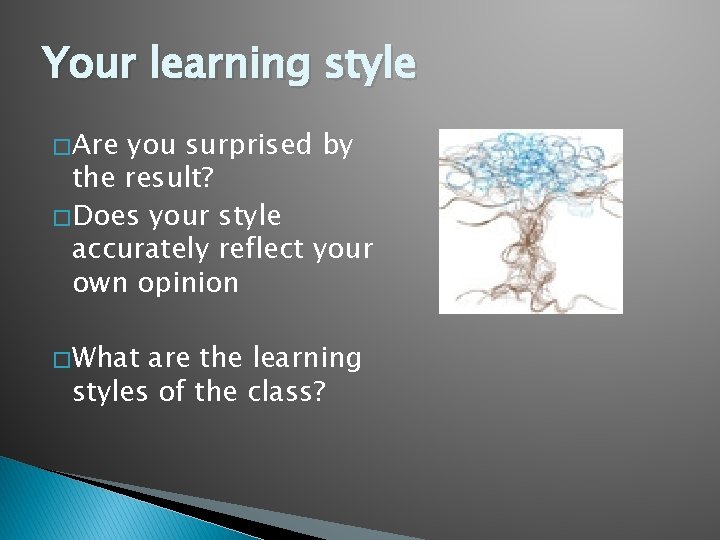 Your learning style � Are you surprised by the result? � Does your style