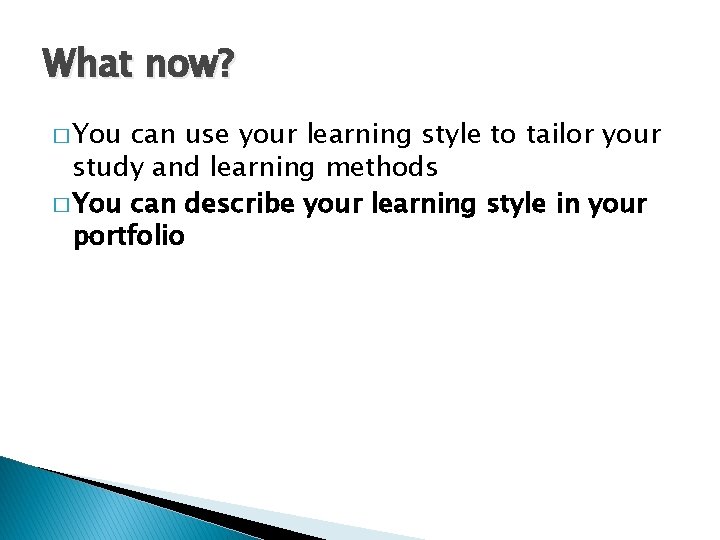 What now? � You can use your learning style to tailor your study and