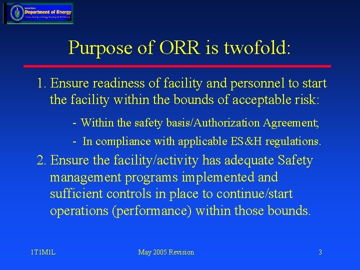 Purpose of ORR is twofold: 1. Ensure readiness of facility and personnel to start