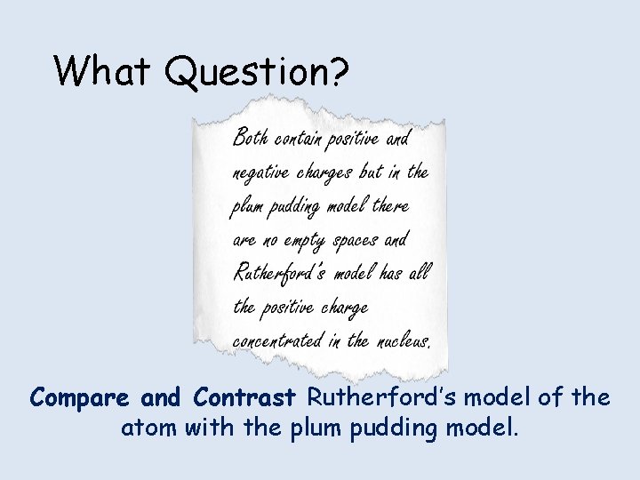 What Question? Compare and Contrast Rutherford’s model of the atom with the plum pudding What Question? Compare and Contrast Rutherford’s model of the atom with the plum pudding