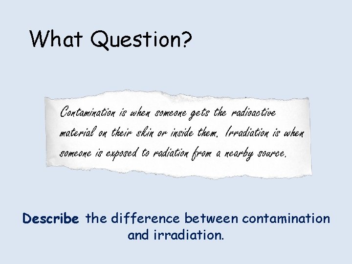 What Question? Describe the difference between contamination and irradiation. 