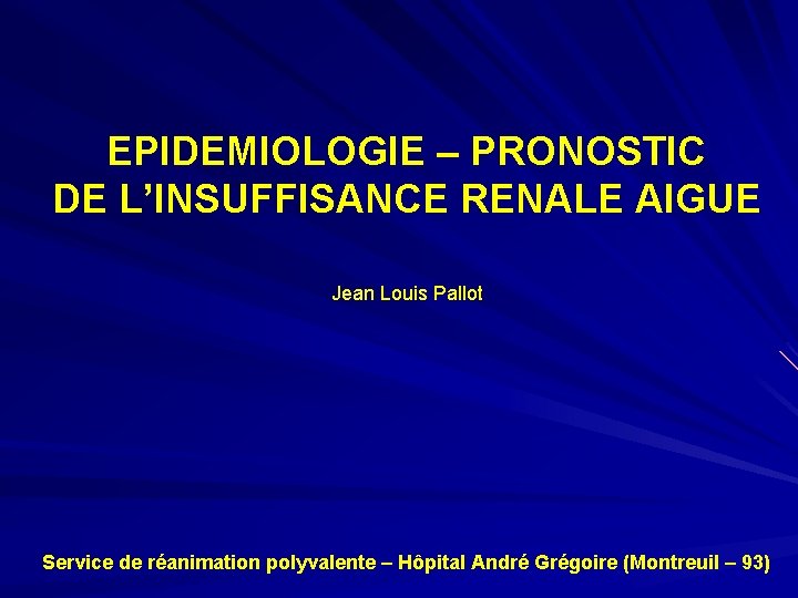 EPIDEMIOLOGIE – PRONOSTIC DE L’INSUFFISANCE RENALE AIGUE Jean Louis Pallot Service de réanimation polyvalente