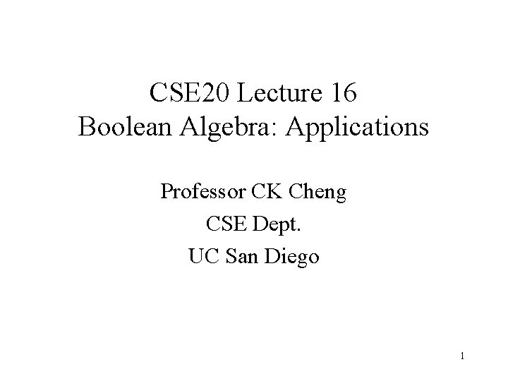 CSE 20 Lecture 16 Boolean Algebra: Applications Professor CK Cheng CSE Dept. UC San