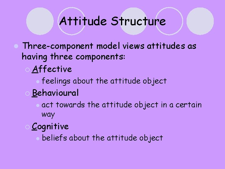 Attitude Structure l Three-component model views attitudes as having three components: ¡ Affective l