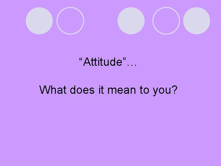 “Attitude”… What does it mean to you? 