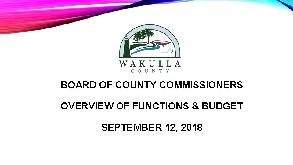 BOARD OF COUNTY COMMISSIONERS OVERVIEW OF FUNCTIONS & BUDGET SEPTEMBER 12, 2018 