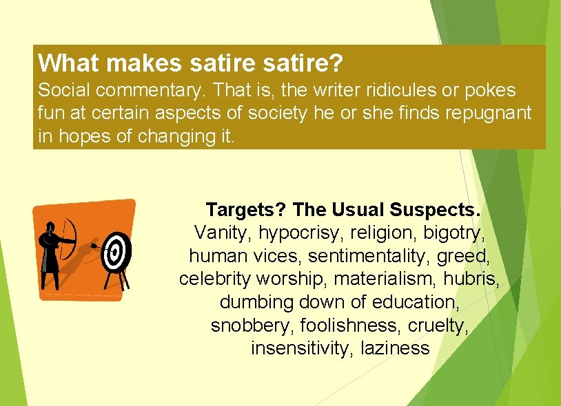 What makes satire? Social commentary. That is, the writer ridicules or pokes fun at