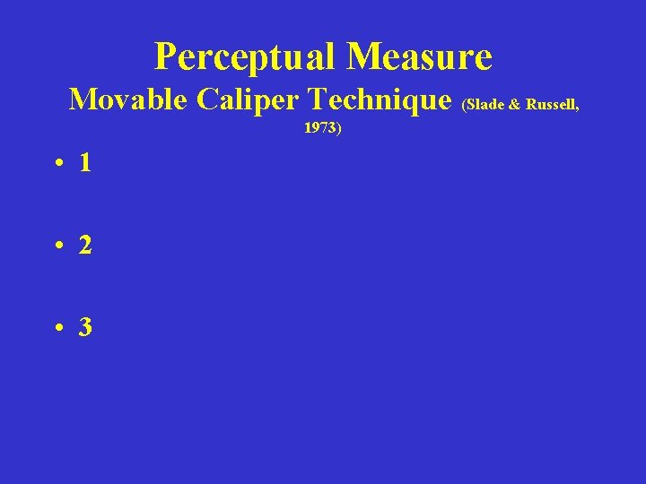 Perceptual Measure Movable Caliper Technique (Slade & Russell, 1973) • 1 • 2 •