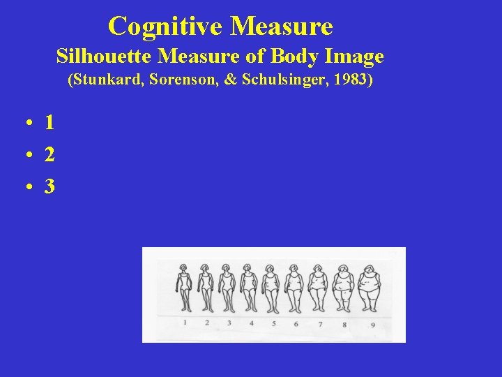 Cognitive Measure Silhouette Measure of Body Image (Stunkard, Sorenson, & Schulsinger, 1983) • 1