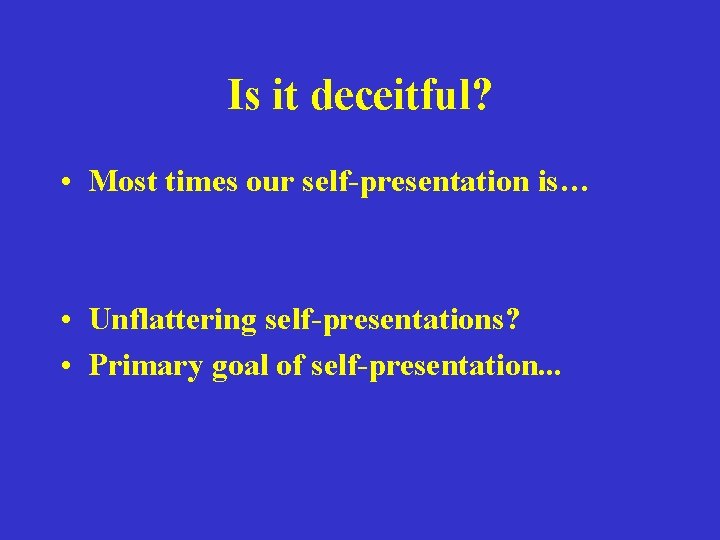 Is it deceitful? • Most times our self-presentation is… • Unflattering self-presentations? • Primary