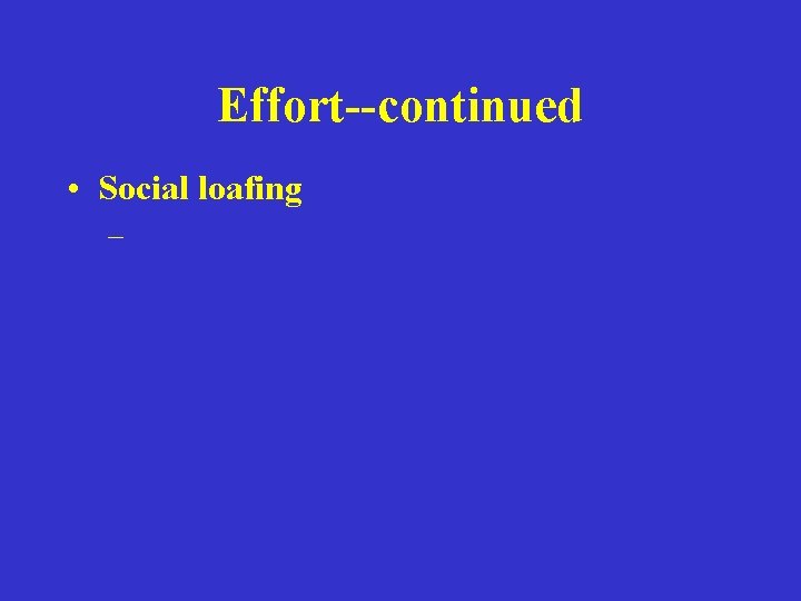 Effort--continued • Social loafing – 